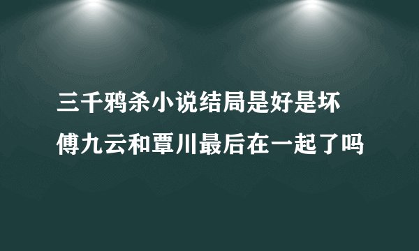 三千鸦杀小说结局是好是坏 傅九云和覃川最后在一起了吗