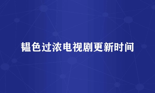 韫色过浓电视剧更新时间