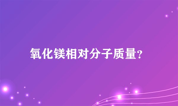氧化镁相对分子质量？