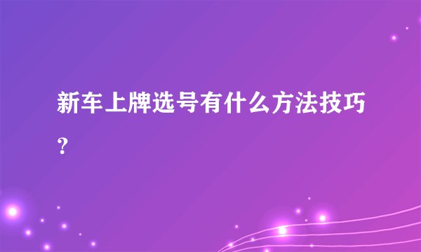 新车上牌选号有什么方法技巧？
