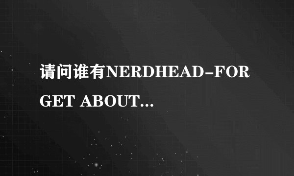请问谁有NERDHEAD-FORGET ABOUT U feat.AYUSE KOZUE的罗马拼音歌词?