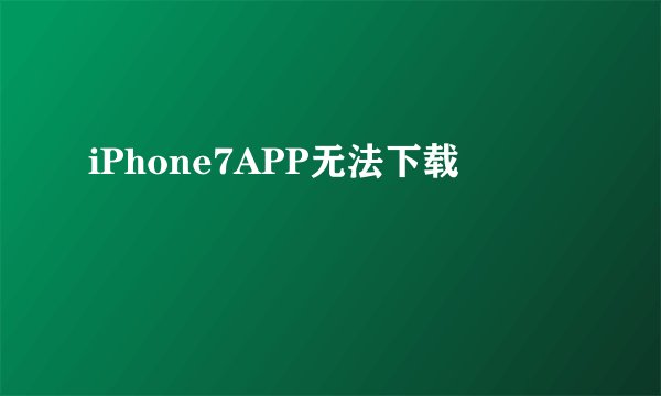 iPhone7APP无法下载