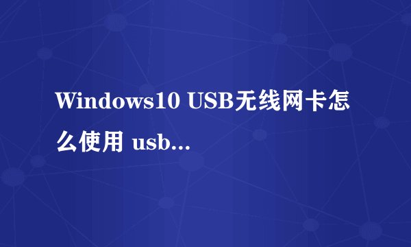Windows10 USB无线网卡怎么使用 usb无线网卡怎么使用