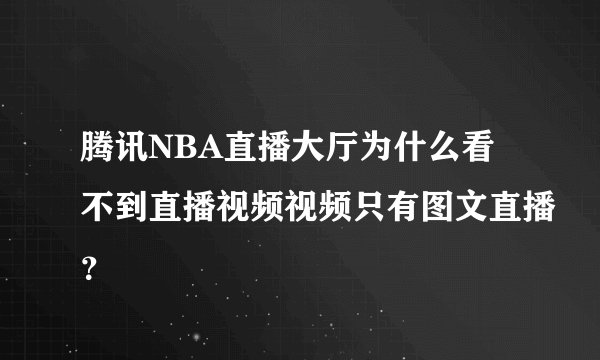 腾讯NBA直播大厅为什么看不到直播视频视频只有图文直播？