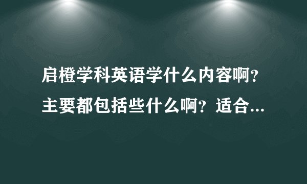 启橙学科英语学什么内容啊？主要都包括些什么啊？适合几岁的小孩呢？