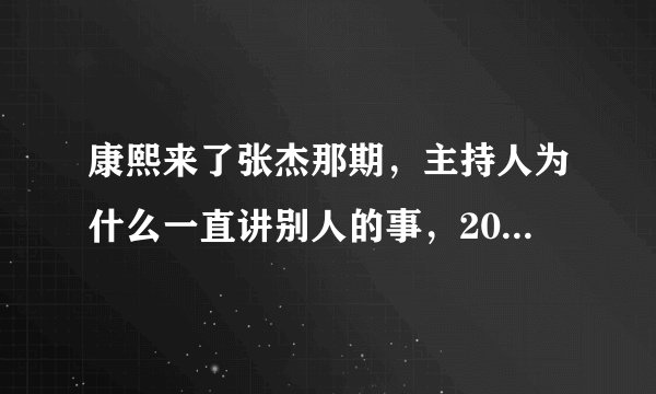 康熙来了张杰那期，主持人为什么一直讲别人的事，20分钟过去了都不见张杰讲一句？