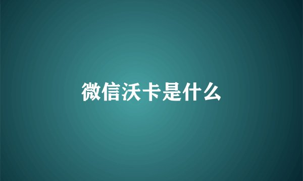 微信沃卡是什么