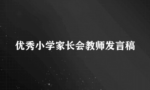 优秀小学家长会教师发言稿