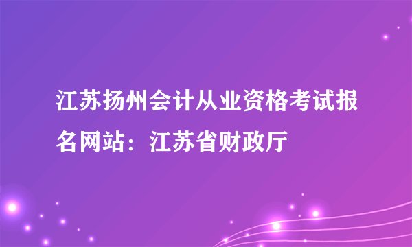 江苏扬州会计从业资格考试报名网站：江苏省财政厅