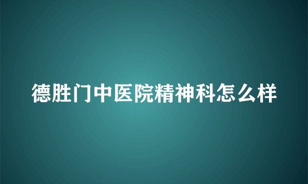 德胜门中医院精神科怎么样