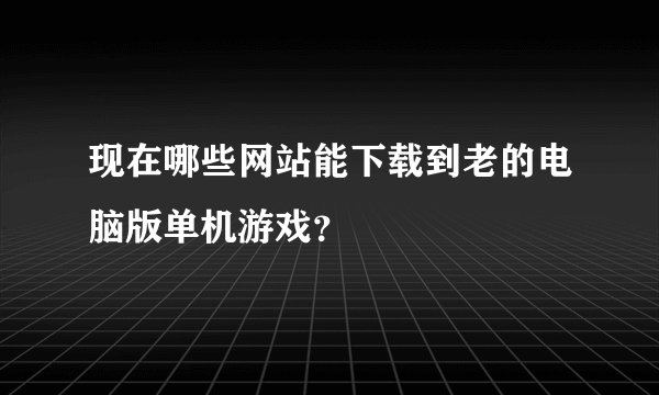 现在哪些网站能下载到老的电脑版单机游戏？