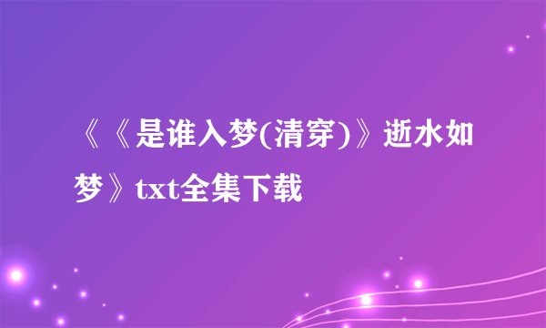 《《是谁入梦(清穿)》逝水如梦》txt全集下载