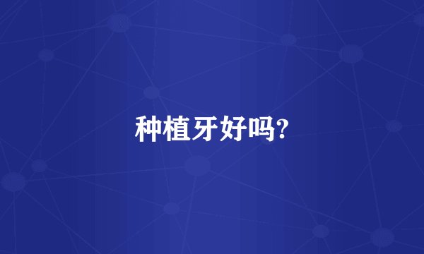 种植牙好吗?