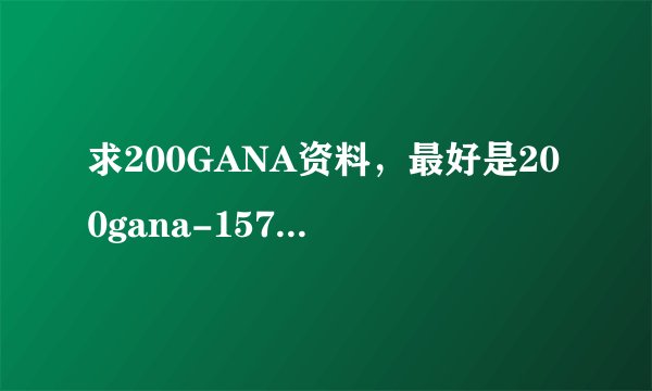 求200GANA资料，最好是200gana-1574这个？