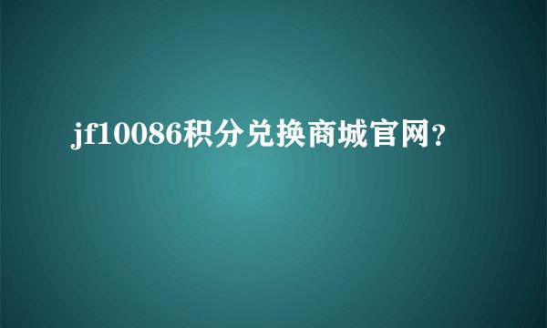 jf10086积分兑换商城官网？