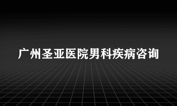 广州圣亚医院男科疾病咨询