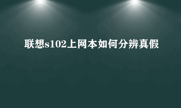 联想s102上网本如何分辨真假