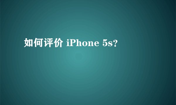 如何评价 iPhone 5s？