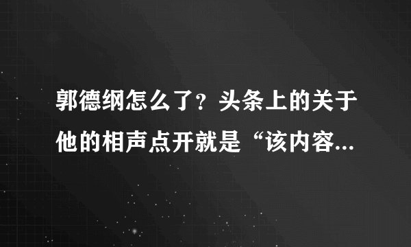 郭德纲怎么了？头条上的关于他的相声点开就是“该内容已被删除”！莫非真被人下了黑手？