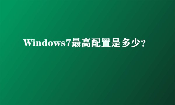 Windows7最高配置是多少？