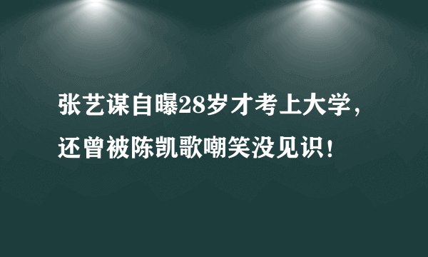 张艺谋自曝28岁才考上大学，还曾被陈凯歌嘲笑没见识！