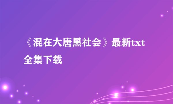 《混在大唐黑社会》最新txt全集下载