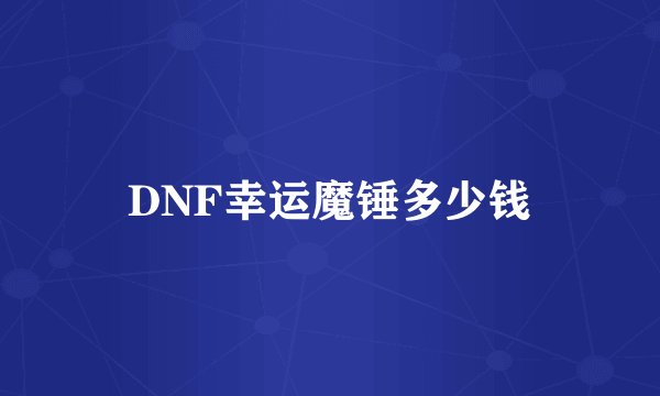 DNF幸运魔锤多少钱
