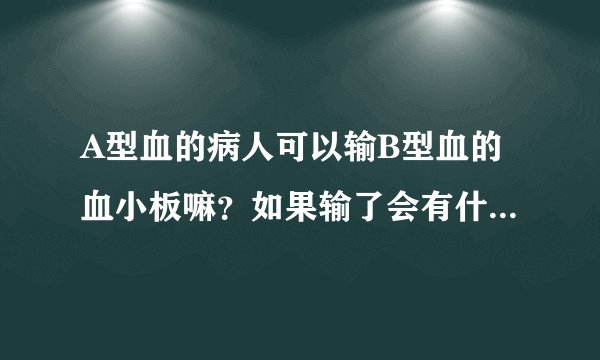 A型血的病人可以输B型血的血小板嘛？如果输了会有什么反应？