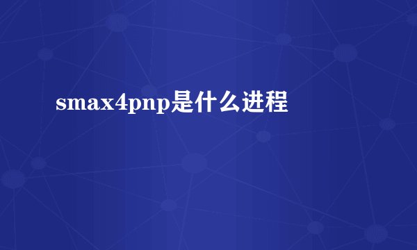smax4pnp是什么进程