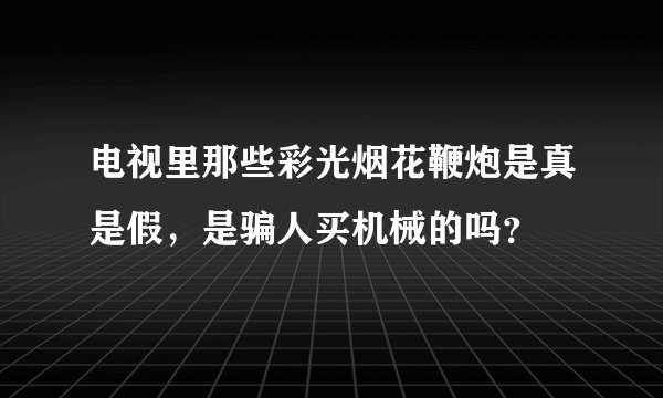 电视里那些彩光烟花鞭炮是真是假，是骗人买机械的吗？