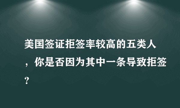 美国签证拒签率较高的五类人,你是否因为其中一条导致拒签?