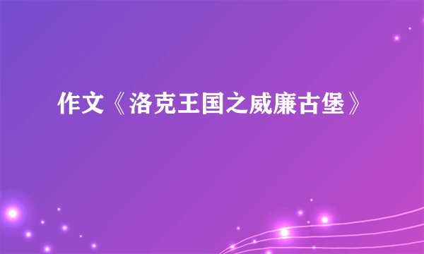 作文《洛克王国之威廉古堡》