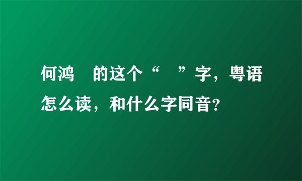 何鸿燊的这个“燊”字，粤语怎么读，和什么字同音？