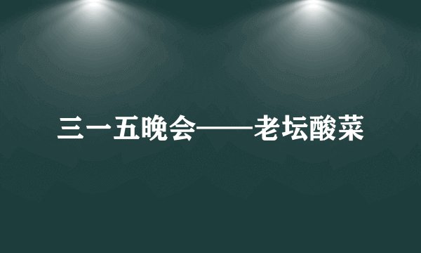 三一五晚会——老坛酸菜