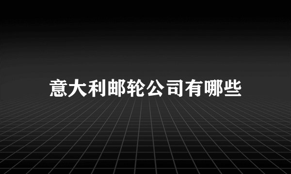 意大利邮轮公司有哪些