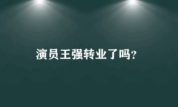 演员王强转业了吗？