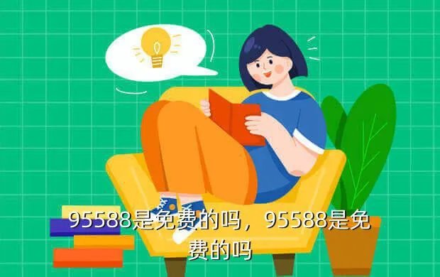 95588是免费的吗，95588是免费的吗？
