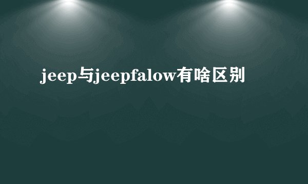jeep与jeepfalow有啥区别