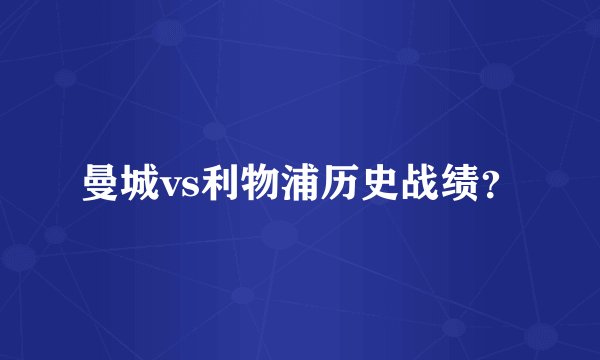 曼城vs利物浦历史战绩？