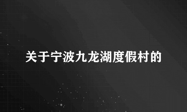 关于宁波九龙湖度假村的