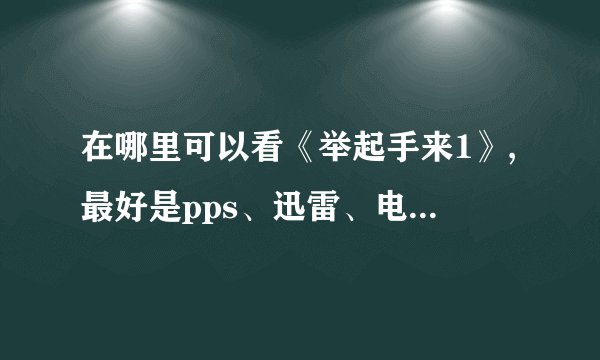 在哪里可以看《举起手来1》,最好是pps、迅雷、电影网、优酷