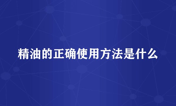 精油的正确使用方法是什么