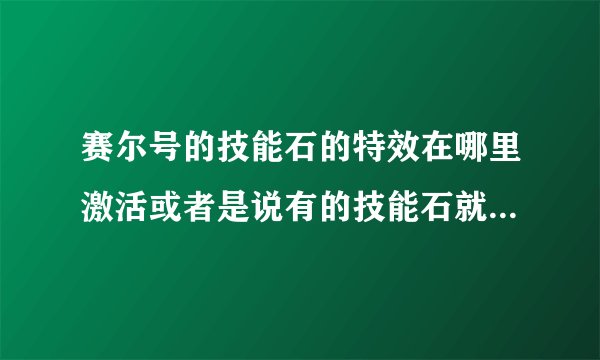 赛尔号的技能石的特效在哪里激活或者是说有的技能石就是没有特效