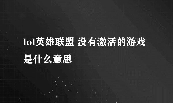 lol英雄联盟 没有激活的游戏是什么意思