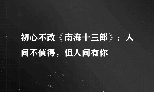 初心不改《南海十三郎》：人间不值得，但人间有你