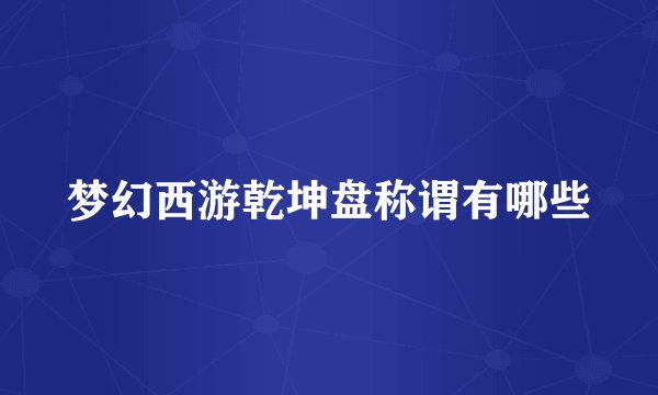 梦幻西游乾坤盘称谓有哪些