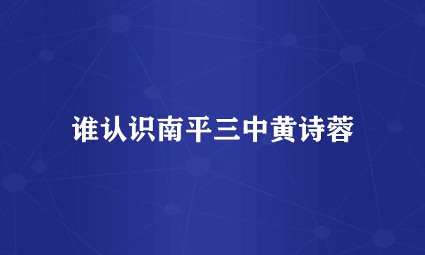 谁认识南平三中黄诗蓉