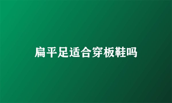 扁平足适合穿板鞋吗