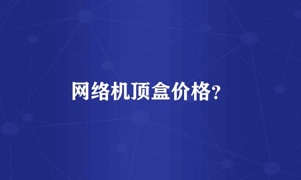 网络机顶盒价格？