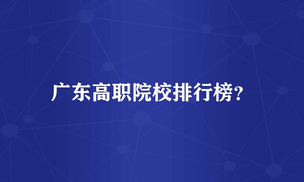 广东高职院校排行榜？